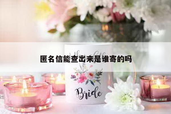 匿名信能查出来是谁寄的吗