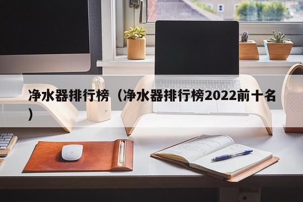 净水器排行榜（净水器排行榜2022前十名）