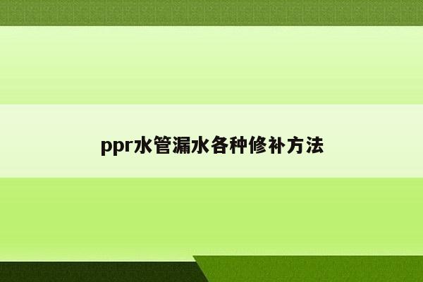 ppr水管漏水各种修补方法