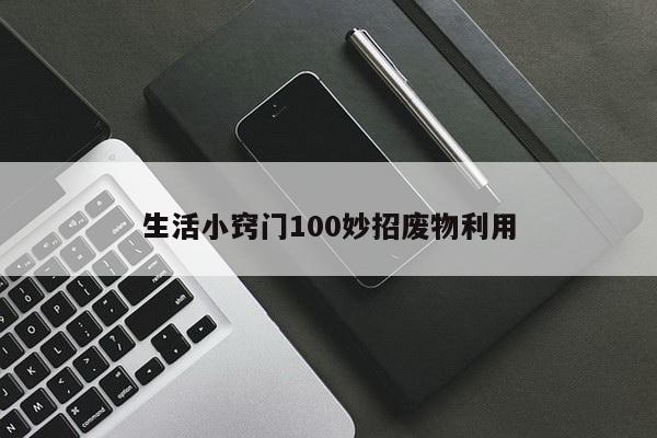 生活小窍门100妙招废物利用