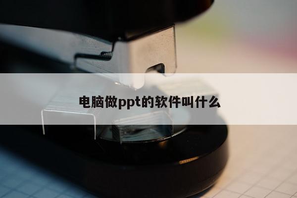 电脑做ppt的软件叫什么