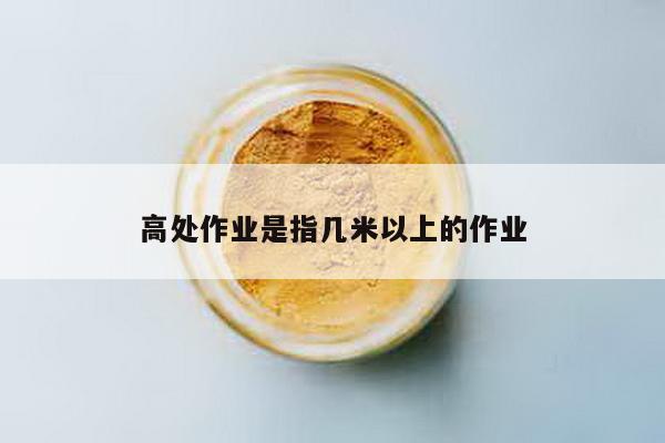 高处作业是指几米以上的作业