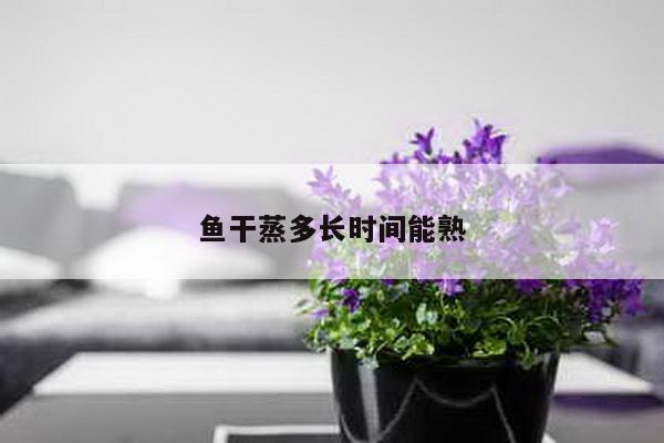 鱼干蒸多长时间能熟