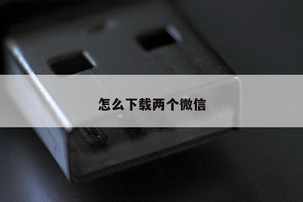 怎么下载两个微信