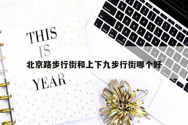 北京路步行街和上下九步行街哪个好