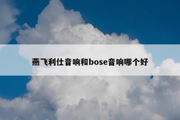 燕飞利仕音响和bose音响哪个好