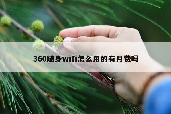 360随身wifi怎么用的有月费吗