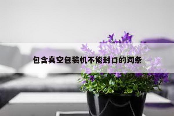 包含真空包装机不能封口的词条