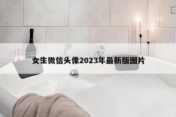 女生微信头像2023年最新版图片