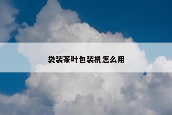 袋装茶叶包装机怎么用