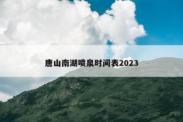 唐山南湖喷泉时间表2023