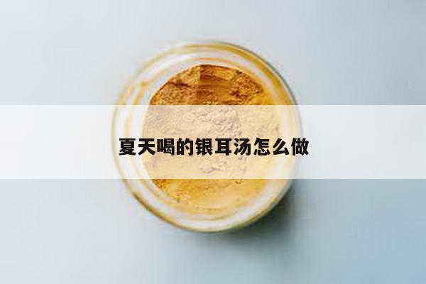 夏天喝的银耳汤怎么做