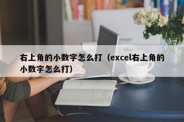 右上角的小数字怎么打（excel右上角的小数字怎么打）