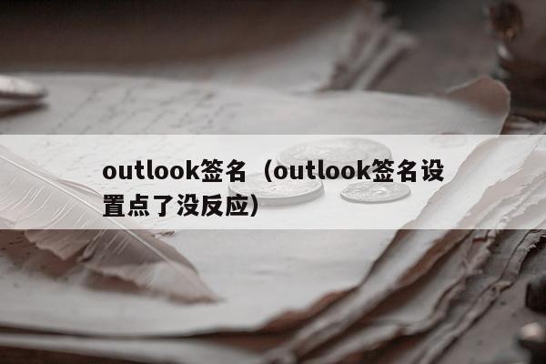 outlook签名（outlook签名设置点了没反应）