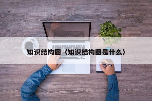 知识结构图（知识结构图是什么）