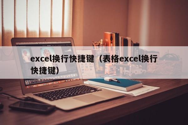 excel换行快捷键（表格excel换行快捷键）