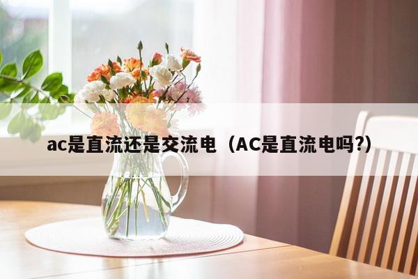 ac是直流还是交流电（AC是直流电吗?）