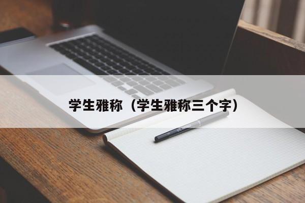 学生雅称（学生雅称三个字）