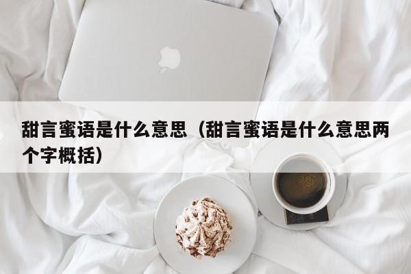 甜言蜜语是什么意思（甜言蜜语是什么意思两个字概括）