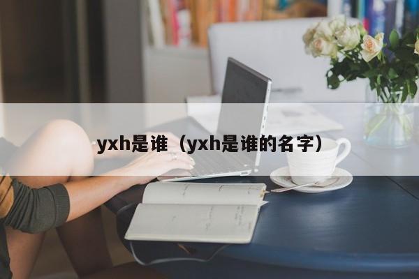 yxh是谁（yxh是谁的名字）