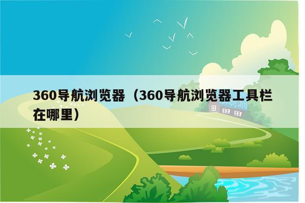 360导航浏览器（360导航浏览器工具栏在哪里）