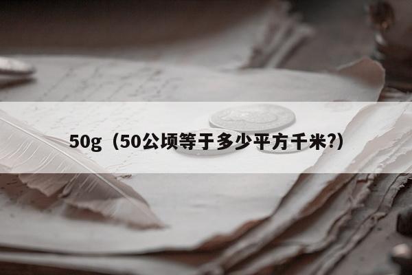 50g（50公顷等于多少平方千米?）