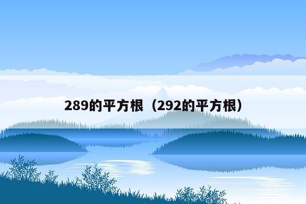 289的平方根（292的平方根）