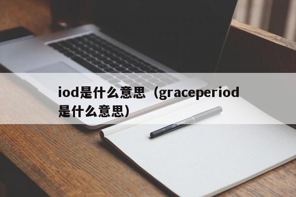 iod是什么意思（graceperiod是什么意思）