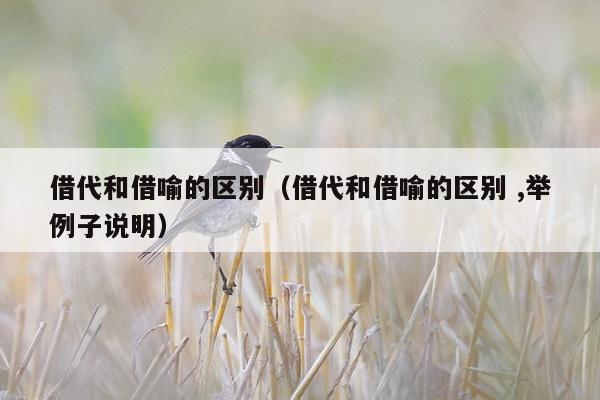 借代和借喻的区别（借代和借喻的区别 ,举例子说明）