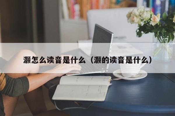 灏怎么读音是什么（灏的读音是什么）