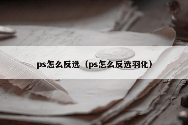 ps怎么反选（ps怎么反选羽化）