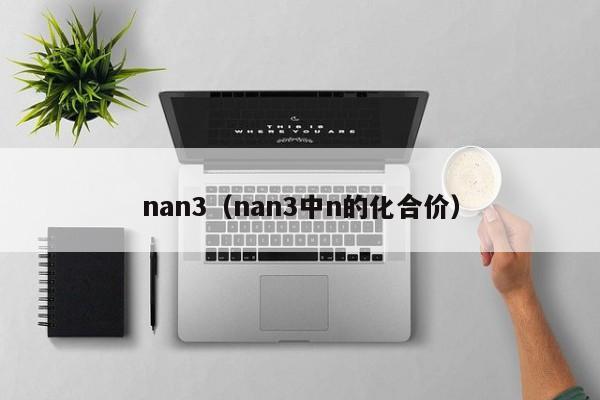 nan3（nan3中n的化合价）