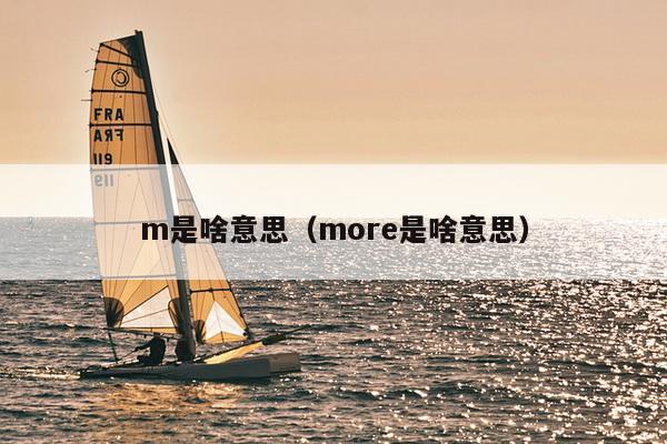 m是啥意思（more是啥意思）