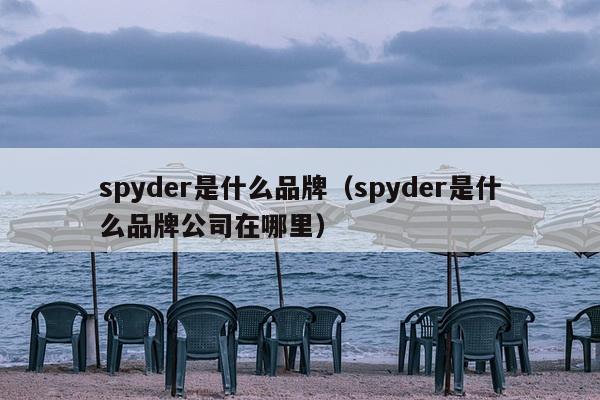 spyder是什么品牌（spyder是什么品牌公司在哪里）