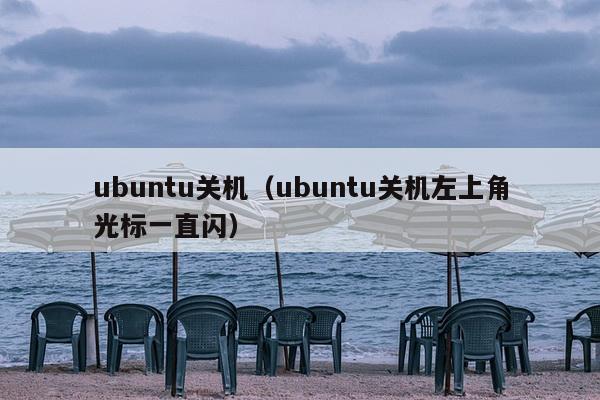 ubuntu关机（ubuntu关机左上角光标一直闪）