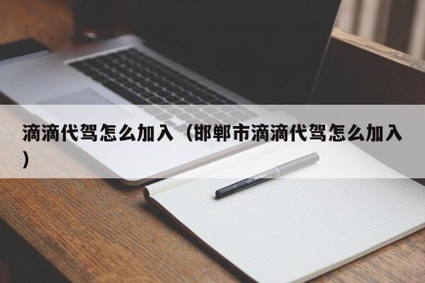 滴滴代驾怎么加入（邯郸市滴滴代驾怎么加入）