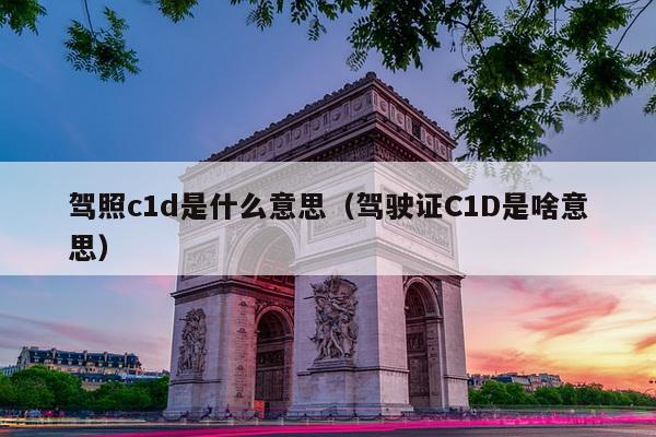 驾照c1d是什么意思（驾驶证C1D是啥意思）