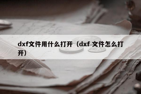 dxf文件用什么打开（dxf 文件怎么打开）