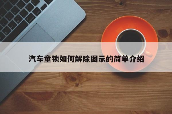 汽车童锁如何解除图示的简单介绍