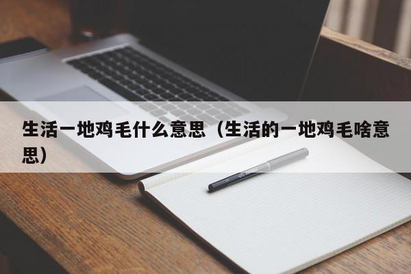 生活一地鸡毛什么意思（生活的一地鸡毛啥意思）