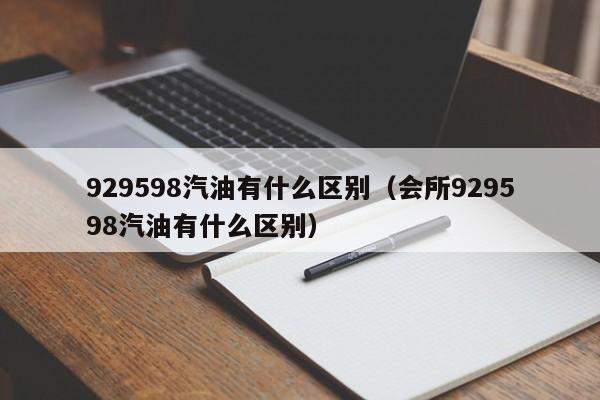 929598汽油有什么区别（会所929598汽油有什么区别）