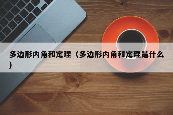 多边形内角和定理（多边形内角和定理是什么）