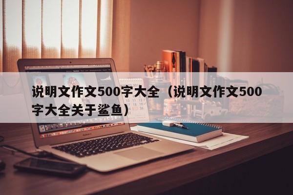 说明文作文500字大全（说明文作文500字大全关于鲨鱼）