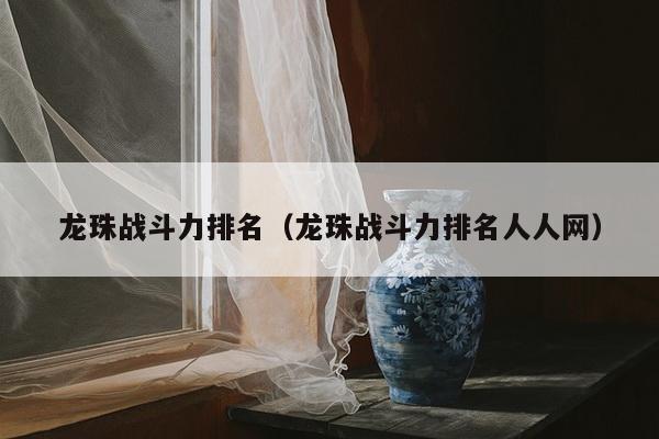 龙珠战斗力排名（龙珠战斗力排名人人网）