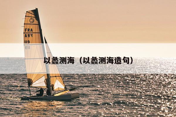 以蠡测海（以蠡测海造句）