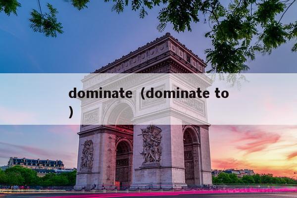 dominate（dominate to）