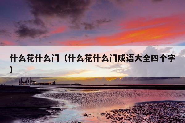 什么花什么门（什么花什么门成语大全四个字）