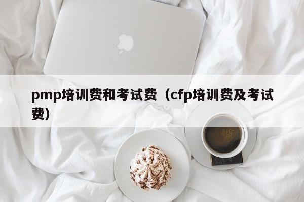 pmp培训费和考试费（cfp培训费及考试费）