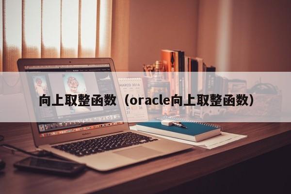 向上取整函数（oracle向上取整函数）