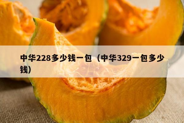 中华228多少钱一包（中华329一包多少钱）